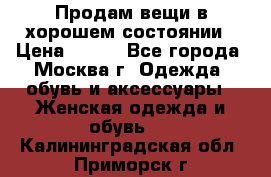 Продам вещи в хорошем состоянии › Цена ­ 500 - Все города, Москва г. Одежда, обувь и аксессуары » Женская одежда и обувь   . Калининградская обл.,Приморск г.